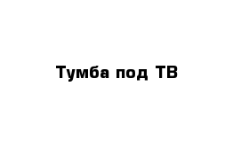 Тумба под ТВ